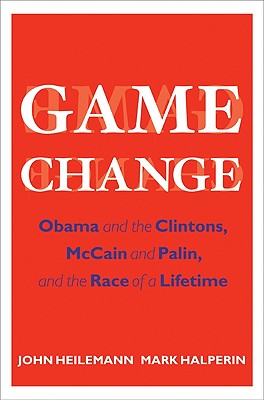 Game Change: Obama and the Clintons, McCain and Palin, and the Race of a Lifetime