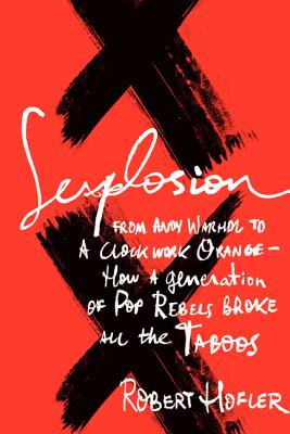 Image for Sexplosion: From Andy Warhol to A Clockwork Orange-- How a Generation of Pop Rebels Broke All the Taboos