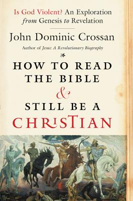 How To Read The Bible And Still Be A Christian: Is God Violent An Exploration From Genesis To Revelation