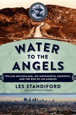 Water to the Angels; William Mulholland, His Monumental Aqueduct, and the Rise of Los Angeles