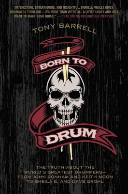 Born to Drum: The Truth about the World's Greatest Drummers--From John Bonham and Keith Moon to Sheila E. and Dave Grohl