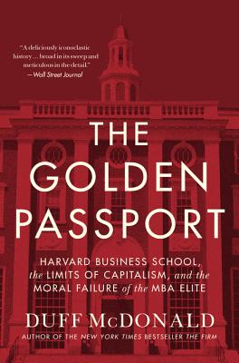 The Golden Passport: Harvard Business School, the Limits of Capitalism, and the Moral Failure of the MBA Elite