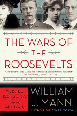 WARS OF THE ROOSEVELTS: THE RUTHLESS RISE OF AMERICA'S GREATEST POLITICAL FAMILY