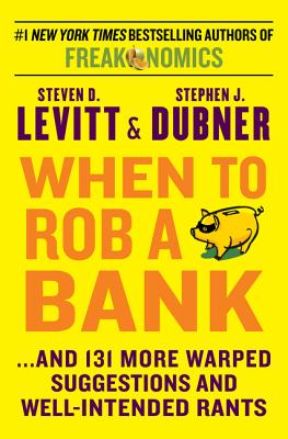 When to Rob a Bank: .And 131 More Warped Suggestions and Well-Intended Rants