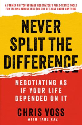 Never Split the Difference: Negotiating As If Your Life Depended On It: Unlock Your Persuasion Potential in Professional and Personal Life