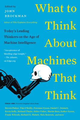 What to Think About Machines That Think Today's Leading Thinkers on the Age of Machine Intelligence