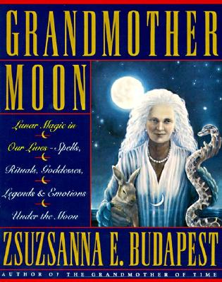 GRANDMOTHER MOON - LUNAR MAGIC IN OUR LIVES SPELLS RITUALS GODDESSES LEGENDS & EMOTIONS UNDER THE MOON