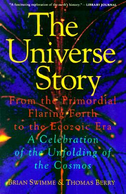 The Universe Story : From the Primordial Flaring Forth to the Ecozoic Era--A Celebration of the Unfolding of the Cosmos