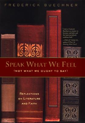Image for Speak What We Feel (Not What We Ought to Say): Reflections on Literature and Faith