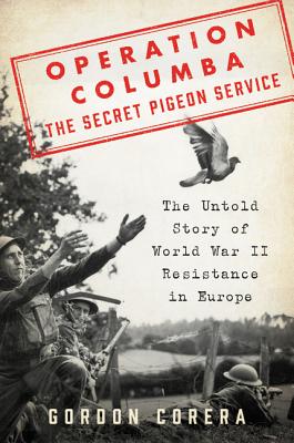 Operation Columba--The Secret Pigeon Service: The Untold Story of World War II Resistance in Europe