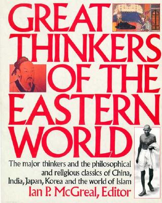 Image for Great Thinkers of the Eastern World: The Major Thinkers and the Philosophical and Religious Classics of China, India, Japan, Korea, and the World of Islam