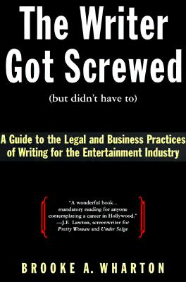 Image for The Writer Got Screwed (But Didn't Have To): A Guide to the Legal and Business Practices of Writing for the Entertainment Industry