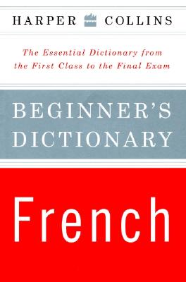 Harper Collins Beginner's French Dictionary: The Essential Dictionary from the First Class to the Final Exam