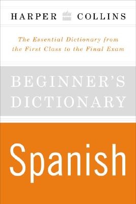 HarperCollins Beginner's Spanish Dictionary: The Essential Dictionary From the First Class to the Final Exam