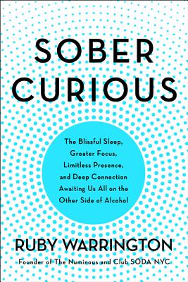 Sober Curious: The Blissful Sleep, Greater Focus, Limitless Presence, and Deep Connection Awaiting Us All on the Other Side of Alcohol