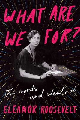 What Are We For: The Words and Ideals of Eleanor Roosevelt