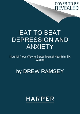 Eat to Beat Depression and Anxiety: Nourish Your Way to Better Mental Health in Six Weeks
