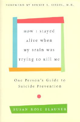 How I Stayed Alive When My Brain Was Trying to Kill Me: One Person's Guide to Suicide Prevention