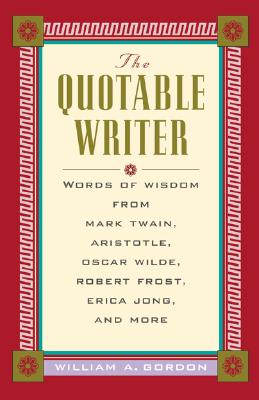 The Quotable Writer: Words of Wisdom from Mark Twain, Aristotle, Oscar Wilde, Robert Frost, Eric Jong, and More