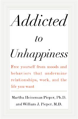 Image for Addicted to Unhappiness : Free yourself from moods and behaviors that undermine relationships, work, and the life you want