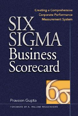 Six Sigma Business Scorecard : Creating a Comprehensive Corporate Performance Measurement System