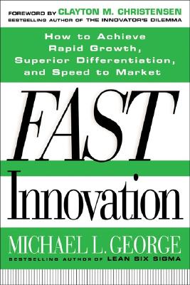Fast Innovation: Achieving Superior Differentiation, Speed to Market, and Increased Profitability: Achieving Superior Differentiation, Speed to Market, and Increased Profitability