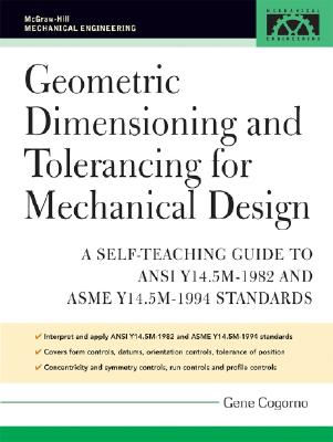 Geometric Dimensioning and Tolerancing for Mechanical Design: A Self-Teaching Guide to ANSI Y 14.5M1982 and ASME Y 14.5M1994 Standards