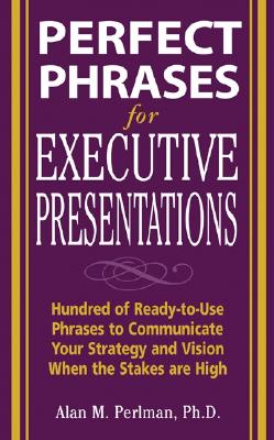 Perfect Phrases for Executive Presentations: Hundreds of Ready-to-Use Phrases to Use to Communicate Your Strategy and Vision When the Stakes Are High (Perfect Phrases Series)