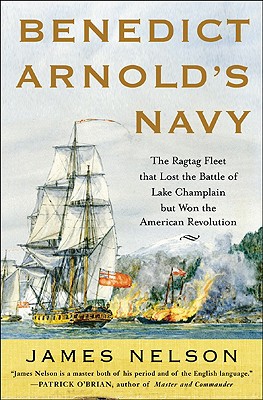 Benedict Arnold's Navy: The Ragtag Fleet That Lost the Battle of Lake Champlain but Won the American Revolution