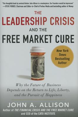 Image for Leadership Crisis and the Free Market Cure: Why the Future of Business Depends on the Return to Life, Liberty,