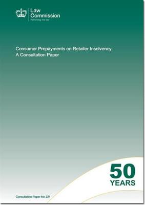 Consumer Prepayments On Retailer Insolvency: A Consultation Paper: Law Commission Consultation Paper #221