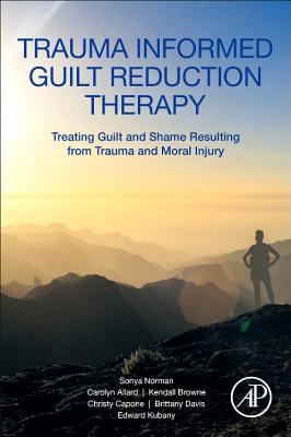TRAUMA INFORMED GUILT REDUCTION THERAPY : TREATING GUILT AND SHAME RESULTING FROM TRAUMA AND MORAL INJURY