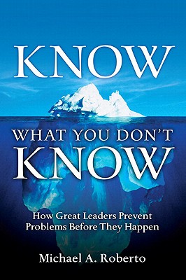 Know What You Don't Know: How Great Leaders Prevent Problems Before They Happen