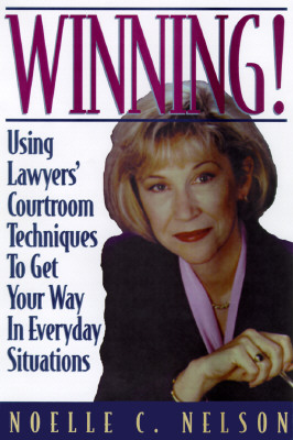 Image for Winning!: Using Lawyers' Courtroom Techniques to Get Your Way in Everyday Situations
