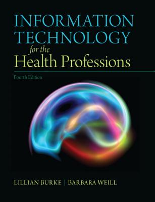 Information Technology for the Health Professions (4th Edition) Burke, Lillian and Weill, Barbara