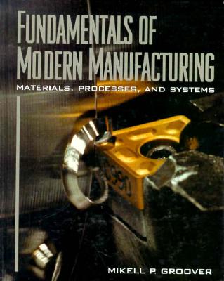 Fundamentals of Modern Manufacturing: Materials, Processes, and Systems (Prentice Hall International Series in Industrial and Systems Engineering)