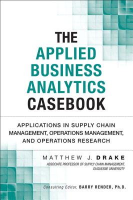 The Applied Business Analytics Casebook: Applications in Supply Chain Management, Operations Management, and Operations Research