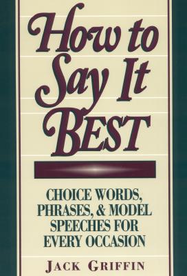 How to Say It Best: Choice Words, Phrases, & Model Speeches for Every Occasion