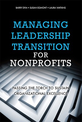 Image for Managing Leadership Transition for Nonprofits: Passing the Torch to Sustain Organizational Excellence Managing Leadership Transition for Nonprofits: Passing the Torch to Sustain Organizational Excellence