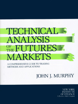 Technical Analysis of the Futures Markets: A Comprehensive Guide to Trading Methods and Applications