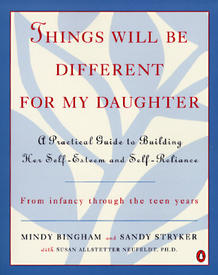 Things Will Be Different for My Daughter: A Practical Guide to Building Her Self-Esteem and Self-Reliance