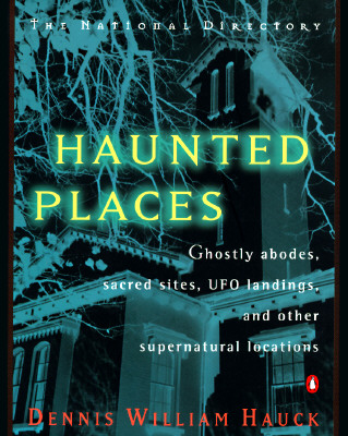 Haunted Places: The National Directory: Ghostly Abodes, Sacred Sites, UFO Landings and Other Supernatural Locations