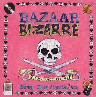Bazaar Bizarre: Not Your Granny's Crafts!