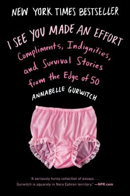I See You Made an Effort: Compliments, Indignities, and Survival Stories from the Edge of 50