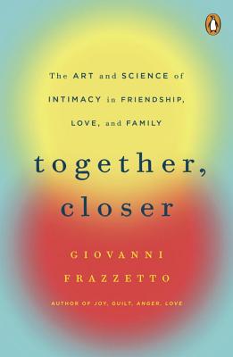 Together, Closer: The Art and Science of Intimacy in Friendship, Love, and Family