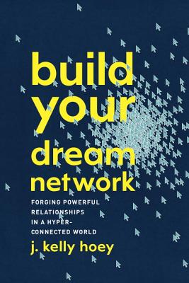 Build Your Dream Network: Forging Powerful Relationships in a Hyper-Connected World [Hardcover] J Kelly Hoey