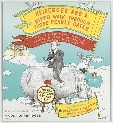 Heidegger and a Hippo Walk Through Those Pearly Gates: Using Philosophy Using Philosophy And Jokes to Explain Life Death the Afterlife and Everything in Between