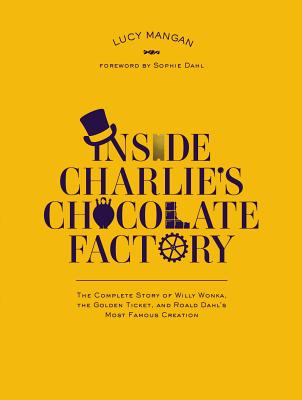Image for Inside Charlie's Chocolate Factory: The Complete Story of Willy Wonka, the Golden Ticket, and Roald Dahl's Most Famous Creation.