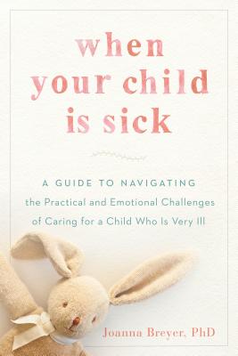 Image for When Your Child Is Sick: A Guide to Navigating the Practical and Emotional Challenges of Caring for a Child Who Is Very Ill