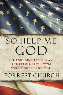 So Help Me God: The Founding Fathers and the First Great Battle Over Church and State